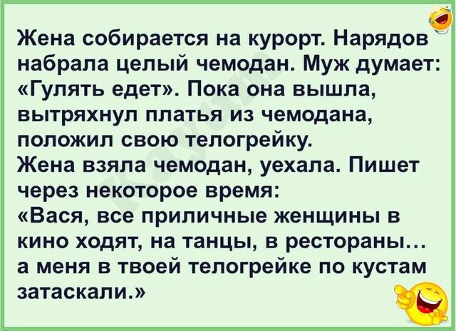 Жена собирается на курорт Нарядов набрала целый чемодан Муж думает Гулять едет Пока она вышла вытряхнуп платья из чемодана положил свою телогрейку Жена взяла чемодан уехала Пишет через некоторое время Вася все приличные женщины в кино ходят на танцы в рестораны а меня в твоей телогрейке по кустам затаскали