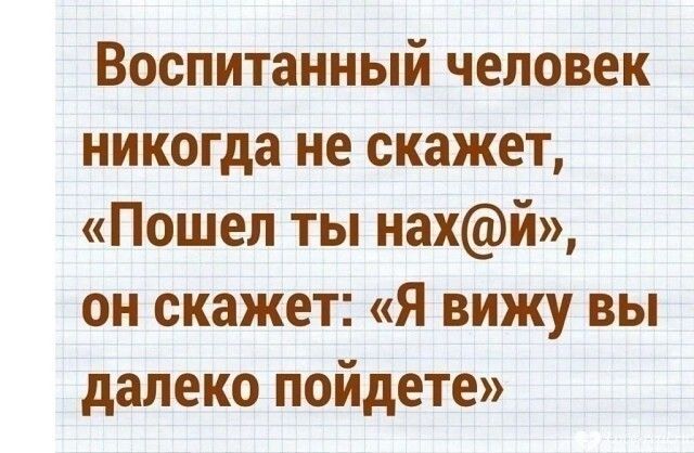 Воспитанный человек никогда не скажет Пошел ты нахй он скажет Я вижу вы далеко пойдете