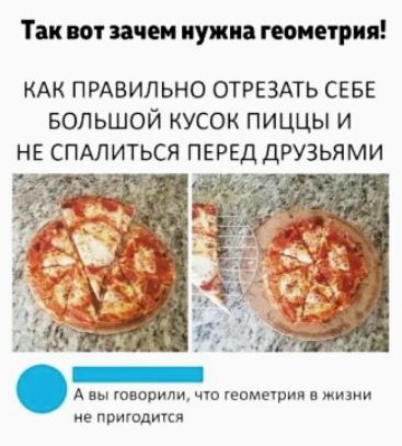 Так но зачем нужна геометрия кАк ПРАВИЛЬНО ОТРЕЗАТЬ СЕБЕ БОЛЬШОЙ кусок пиццы и НЕ ПАлиться ПЕРЕД друзьями А вы говорили цю гепметпии _ щи в пригодится