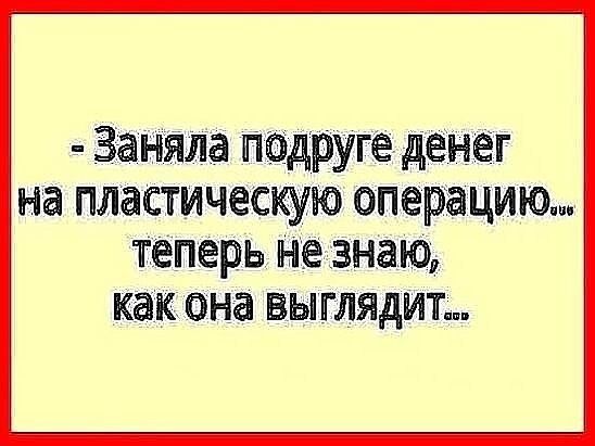 заняла падруге денег на пластическую операцию ТЕПЕРЬ не знаю как она выглядит