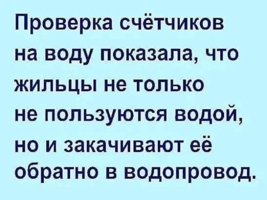Проверка счётчиков на воду показала что ЖИЛЬЦЫ не ТОЛЬКО не ПОПЬЗУЮТСЯ ВОДОЙ но и закачивают её обратно в водопровод