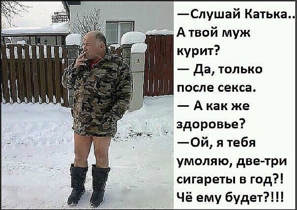 _Слушай Катька А твой муж курит Да только после секса А как же здоровье 0й я тебя умоляю две три сигареты в год Чё ему будет