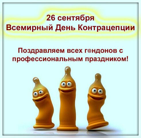 26 сентября Всемирный день Контрацепции Поздравляем всех гндонов профессиональным праздником