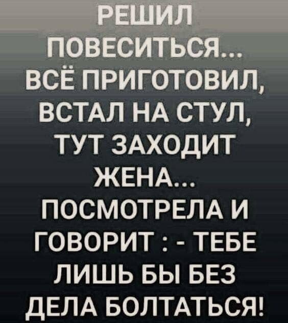 ВСТАЛ НА СТУЛ ТУТ ЗАХОДИТ ЖЕНА ПОСМОТРЕЛА И ГОВОРИТ ТЕБЕ ЛИШЬ БЫ БЕЗ ДЕЛА БОЛТАТЬСЯ
