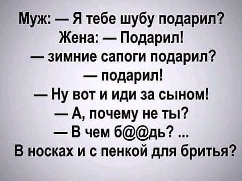 Муж Я тебе шубу подарил Жена Подарил зимние сапоги подарил подарил Ну вот и иди за сыном А почему не ты В чем бдь В носках и с пенкой для бритья