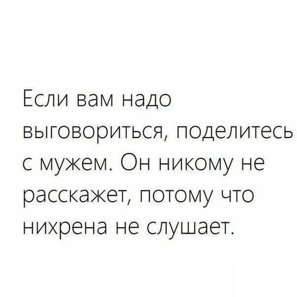 Если вам надо выговориться поделитесь с мужем Он никому не расскажет потому что нихрена не слушает