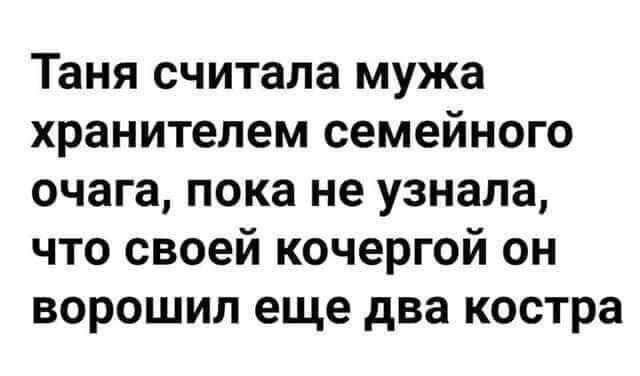 Таня считала мужа хранителем семейного очага пока не узнала что своей кочергой он ворошил еще два костра