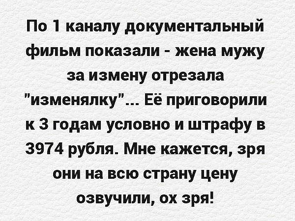 По 1 каналу документальный фильм показали жена мужу за измену отрезала изменялку Её приговорили к 3 годам условно и штрафу в 3974 рубля Мне кажется зря они на всю страну цену озвучили ох зря