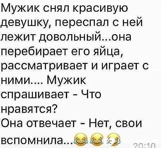 Мужик снял красивую девушку переспал с ней лежит довольныйона перебирает его яйца рассматривает и играет с ними Мужик спрашивает Что нравятся Она отвечает Нет свои