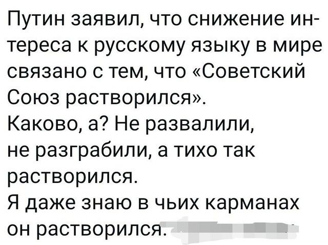 Путин заявил что снижение ин тереса к русскому языку в мире связано с тем что Советский Союз растворился Каково а Не развалили не разграбили а тихо так растворился Я даже знаю в чьих карманах он растворился