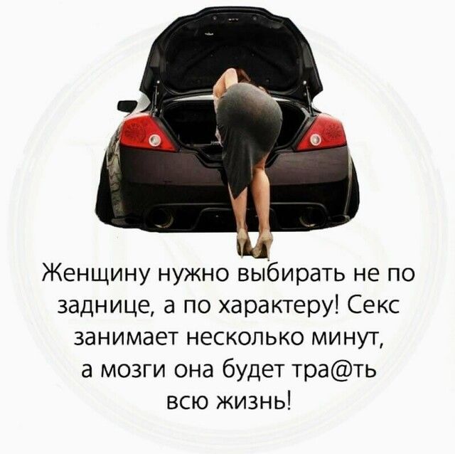 Женщину нужно выбирать не по заднице а по характеру Секс занимает несколько минут а мозги она будет трать всю жизнь