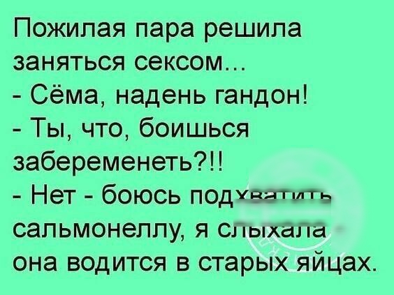 Пожилая пара решила заняться сексом Сёма надень гандон Ты что боишься забеременеть Нет боюсь подхватить сапьмонеппу Я СЛыхала она водится в старых яйцах