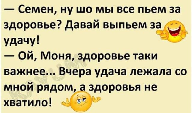 Семен ну шо мы все пьем за здоровье давай выпьем в удачу Ой Моня здоровье таки важнее Вчера удача лежала со мной рядом здоровья не хватило