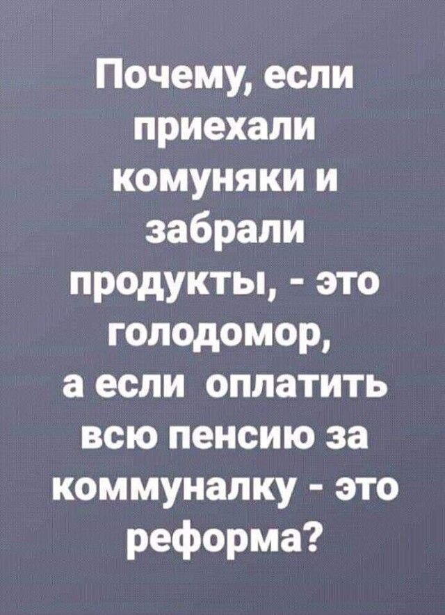 Почему если приехали комуняки и забрали продукты это голодомор а если оплатить всю пенсию за коммуналку это реформа