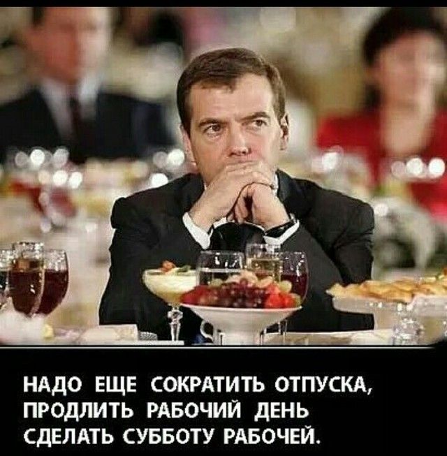 НАДО ЕЩЕ СОКРАТИТЬ ОТПУСКА ПРОДЛИТЬ РАБОЧИЙ дЕНЬ СДЕЛАТЬ СУББОТУ РАБОЧЕЙ