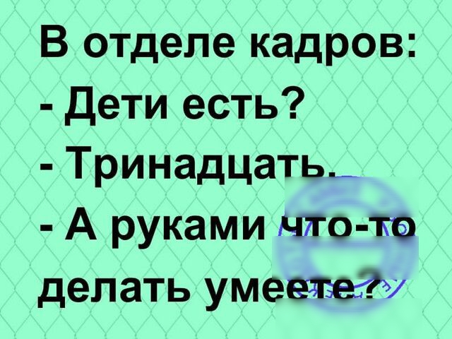 В отделе кадров Дети есть Тринадцать_ А руками юго те делать умеелэеду