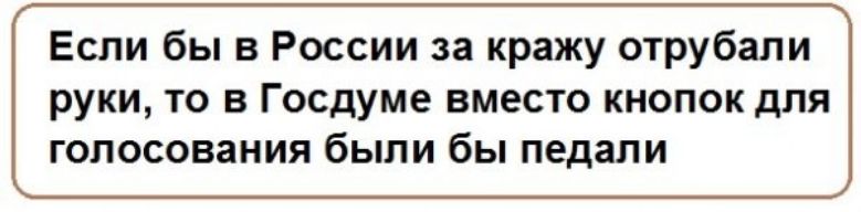 Если бы в России за кражу отрубали руки то в Госдуме вместо кнопок для голосования были бы педали