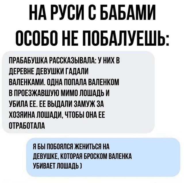 НА РУОИ О БАБАМИ ОООБО НЕ ПОБАЛУЕШЬ ПРАБАБУШКА РАООКАЗЫВАЛА У НИХ В дЕРЕОНЕ ЛЕВУШКИ ГАДАЛИ ВАПЕНКАМИ ОДНА ПОПАПА ВАЛЕНКОМ В ПРОЕЗЖАВШУЮ МИМО ЛОШАДЬ И УБИЛА ЕЕ ЕЕ ВЫДАЛИ ЗАМУЖ ЗА ХОЗЯИНА ЛОШАДИ ЧТОБЫ ОНА ЕЕ ОТРАБОТАЛА Я БЫ ПОБОППОН ЖЕНИТЬСЯ НА дЕВУШКЕ КОТОРАЯ БРООКОМ ВАЛЕНКА УБИВАЕТ ЛОШАДЬ