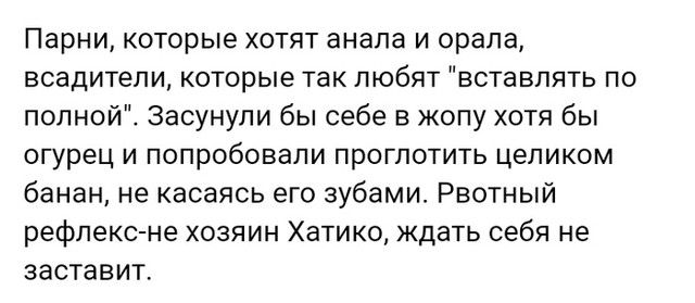 Парни которые хотят анала и орала всадитепи которые так любят вставлять по полной Засунули бы себе в жопу хотя бы огурец и попробовали проглотить целиком банан не касаясь его зубами Рвотный рефлекс не хозяин Хатико ждать себя не заставит