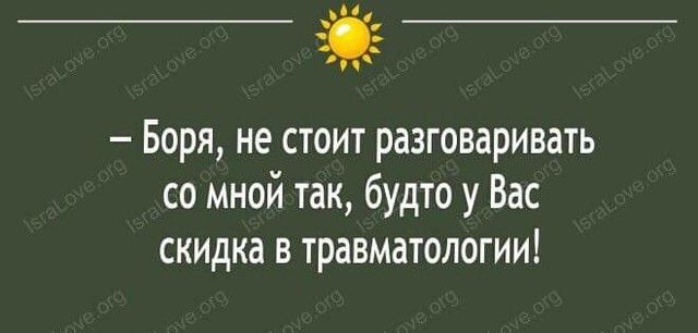 ц Боря не стоит разговаривать со мной так будто у Вас скидка в травматологии