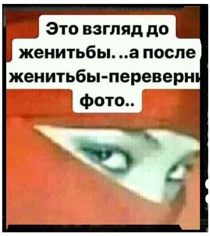 Это взгляд до женитьбы а после женитьбы переверн фото