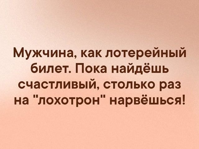 Мужчина как лотерейный билет Пока найдёшь счастливый столько раз на лохотрон нарвёшься