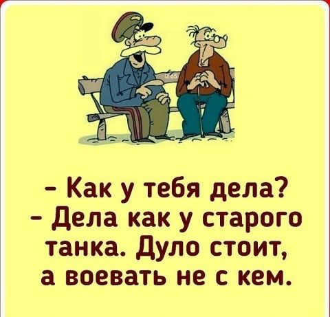 Как у тебя дела дела как у старого танка дуло стоит а воевать не с кем