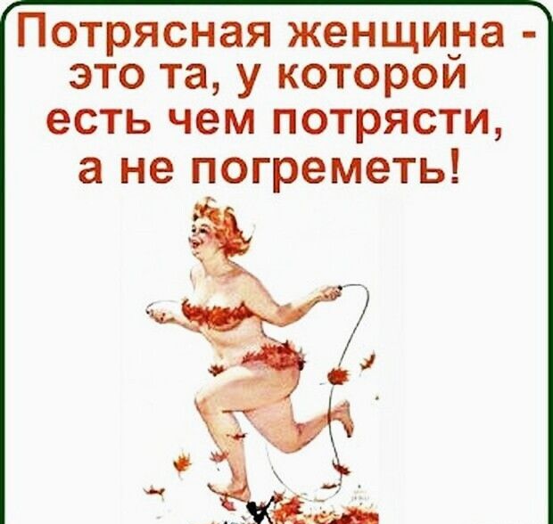 ПОТРЯСНЭЯ женщина ЭТО та у КОТОРОЙ есть чем потрясти а не погреметь 3 ЕЁ