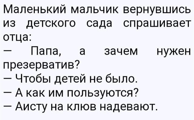 Маленький мальчик вернувшись из детского сада спрашивает отца Папа а зачем нужен презерватив Чтобы детей не было А как им пользуются Аисту на клюв надевают