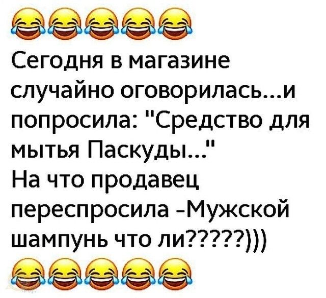 ЭЭЁ Сегодня в магазине случайно оговориласьи попросила Средство для мытья Паскуды На что продавец переспросила Мужской шампунь что ли ёёёёё