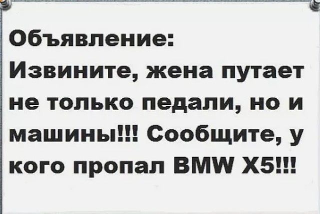 Объявление Извините жена путает не только педали но и машины Сообщите у кого пропал ВМ Х5