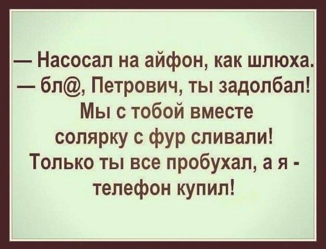Насосал на айфон как шлюха бп Петрович ты задолбал Мы с тобой вместе солярку с фур сливали Только ты все пробухал а я телефон купил