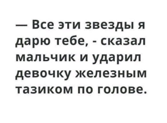 Все эти звезды я дарю тебе сказал мальчик и ударил девочку железным тазиком по голове