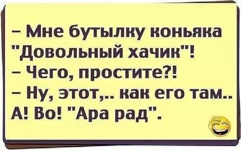 Мне бутылку коньяка довольный хачин Чего простите Ну этот как его там А Во Ара рад