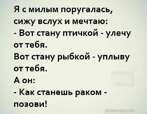 Я с милым поругалась сижу вслух и мечтаю Вот стану птичкой улечу от тебя Вот стану рыбкой уплыву от тебя А он Как станешь раком позови