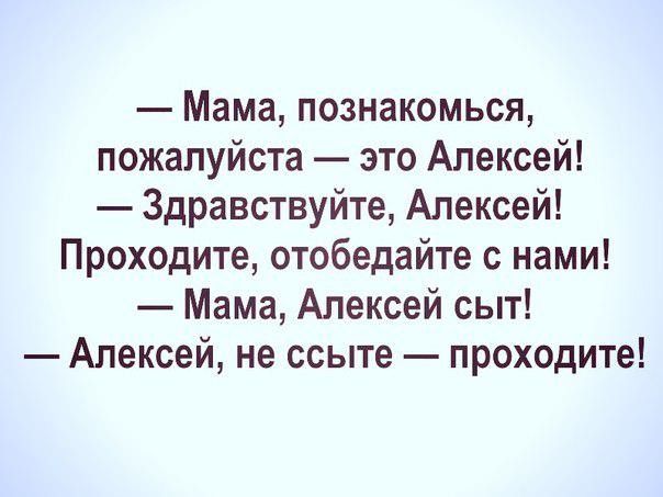 Мама познакомься пожалуйста это Алексей Здравствуйте Алексей Проходите отобедайте с нами Мама Алексей сыт Алексей не ссыте проходите