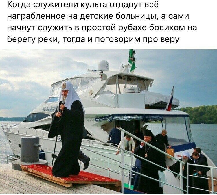 Когда служители культа отдадут всё награбленное на детские больницы а сами начнут служить в простой рубахе босиком на берегу реки тогда и поговорим про веру