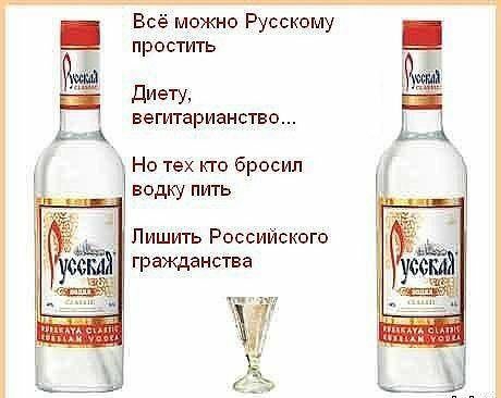 Всё можно Русскому простить диету вегитарианство Но тех кто бросил водку пить Лишить Российского ЁЁ гражданства пач и _ _м