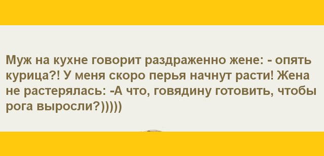 Муж на кухне говорит раздраженно жене опять курица У меня скоро перья начнут расти Жена не растерялась А что говядину готовить чтобы рога выросли