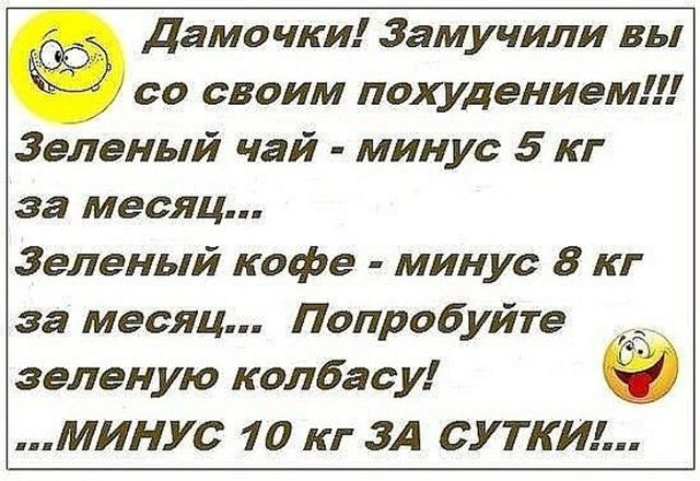 Дама чки Замучили вы со своим похудением Зеленый чай минус 5 кг за месяц Зеленый кофе минус 8 кг за месяц Попробуйте зеленую колбасу МИНУс 10 кг ЗА СУТКИ
