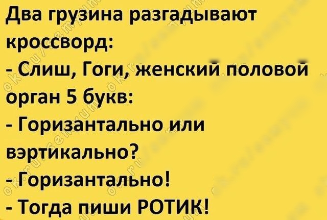 два груаина разгадывают кроссворд СЛиш Гоги женский половой орган 5 букВ ГоризаНтальноили вэртйкально _ горизантально _ Тогда пиши РОТИК