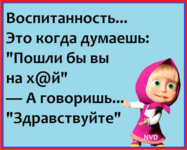 Воспитанность Это когда думаешь Пошли бы вы на хй А говоришь Здравствуйте