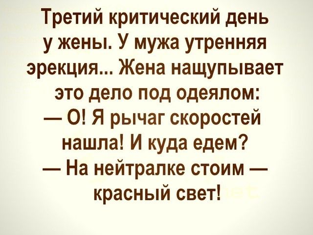 Третий критический день у жены У мужа утренняя эрекция Жена нащупывает это дело под одеялом 0 Я рычаг скоростей нашла И куда едем На нейтрапке стоим красный свет