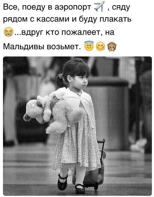 Все поеду в аэропорт Й сяду рядом с кассами и буду плакать бвдруг кто пожалеет на Мальдивы возьмет б
