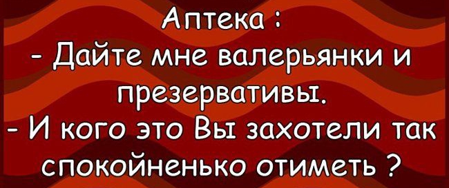 Аптека Дайте мне валерьянки и презервативы И кого это Вы захотели так спокойненько отиметь