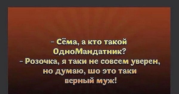 Сёма а кто такой ОдноМандатиик Розочка я таки не совсем уверен но думаю шо это таки верный муж