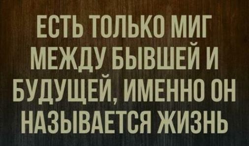есть только миг мвждчвывшеи и вудушщ имвннп пн ндзывдвтся жизнь