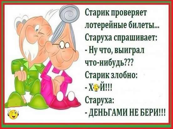 Старик проверяет лотерейные билеты Старуха спрашивает Ну что выиграл что нибудь Старик злобно хйш Старуха двньгАми НЕ БЕРИ