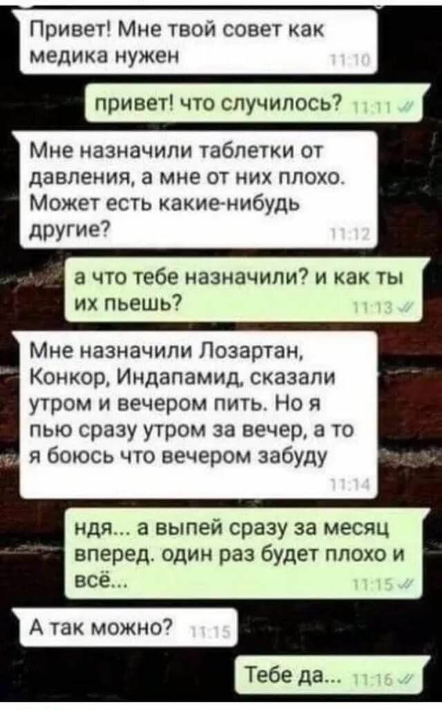 Привет Мне твой совет как медика нужен привет что случилось Мне назначили таблетки от давления а мне от них плохо Может есть какие нибудь другие а что тебе назначили и как ты их пьешь7 Мне назначили Лозартан Конкор Индапамид сказали утром и вечером пить Но я пью сразу утром за вечер а то я боюсь что вечером забуду идя а выпей сразу за месяц вперед один раз будет плохо и все Тебе да
