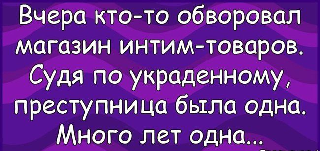Вчера кто то обворовал магазин ИНТИМ товаров Судд по украдёНнбМу преступница была одна Много лет одн9__